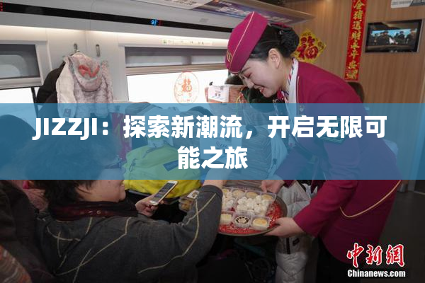 JIZZJI：探索新潮流，开启无限可能之旅