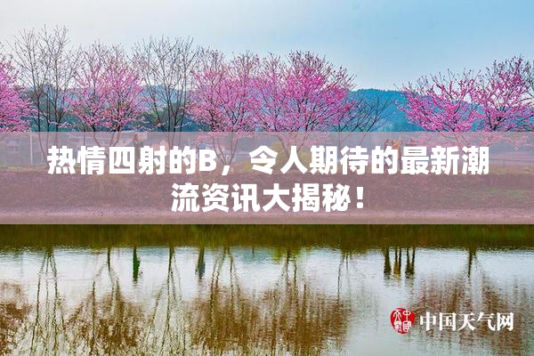 热情四射的B，令人期待的最新潮流资讯大揭秘！