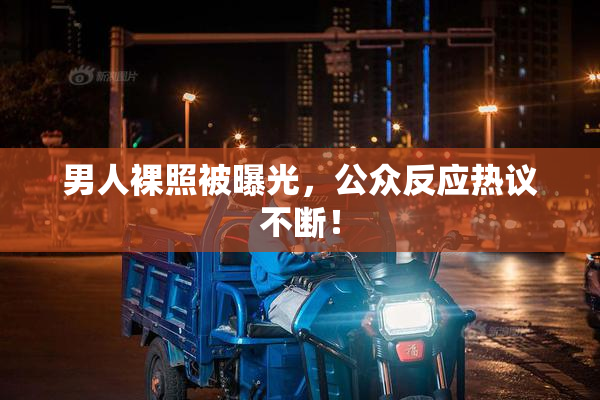 男人裸照被曝光，公众反应热议不断！
