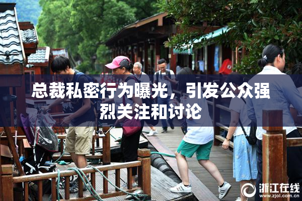 总裁私密行为曝光，引发公众强烈关注和讨论