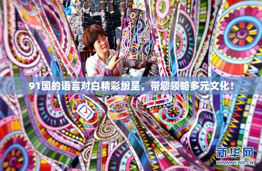 91国的语言对白精彩纷呈，带您领略多元文化！