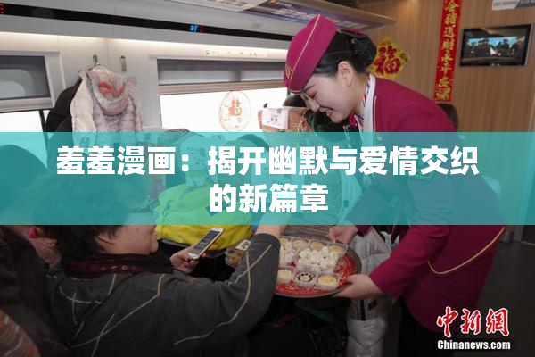 羞羞漫画：揭开幽默与爱情交织的新篇章