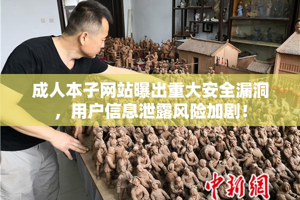 成人本子网站曝出重大安全漏洞，用户信息泄露风险加剧！