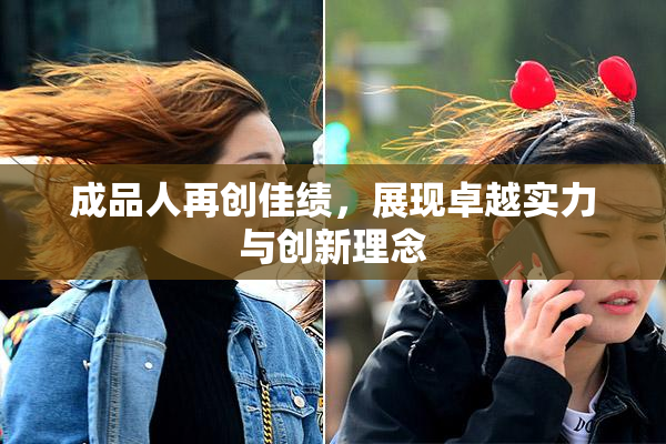 成品人再创佳绩，展现卓越实力与创新理念