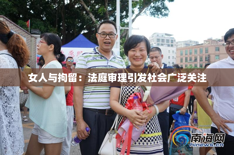 女人与拘留：法庭审理引发社会广泛关注