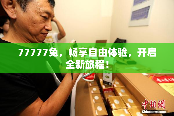 77777免，畅享自由体验，开启全新旅程！