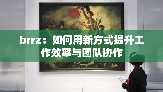 brrz：如何用新方式提升工作效率与团队协作