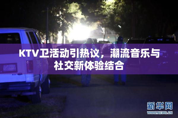 KTV卫活动引热议，潮流音乐与社交新体验结合
