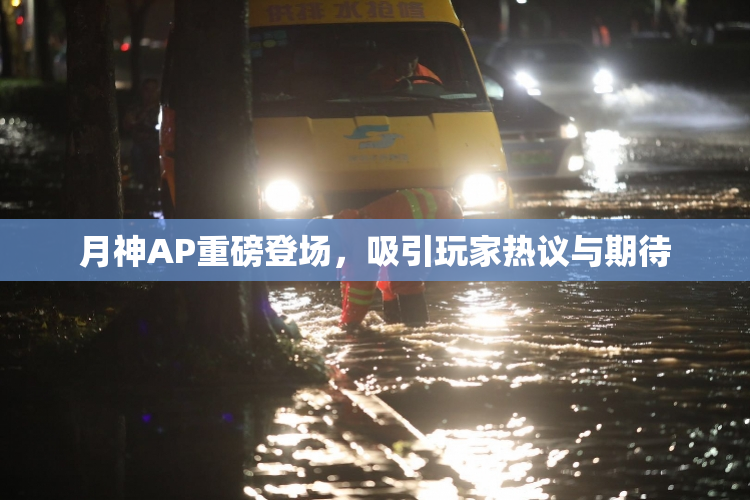 月神AP重磅登场，吸引玩家热议与期待