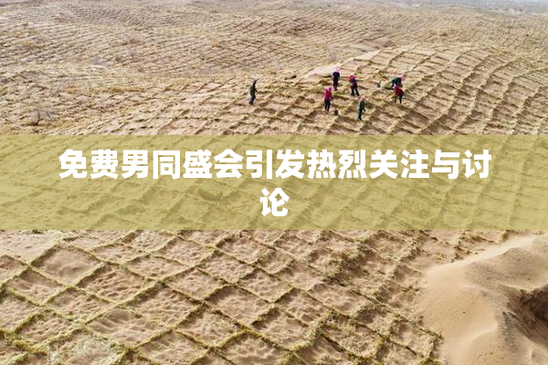 免费男同盛会引发热烈关注与讨论