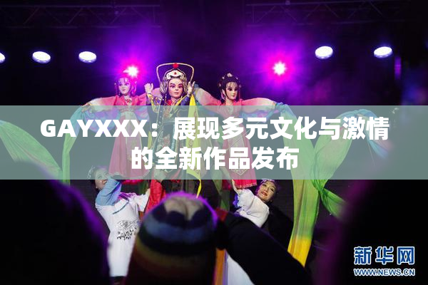 GAYXXX：展现多元文化与激情的全新作品发布