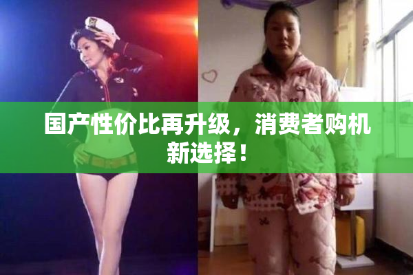 国产性价比再升级，消费者购机新选择！