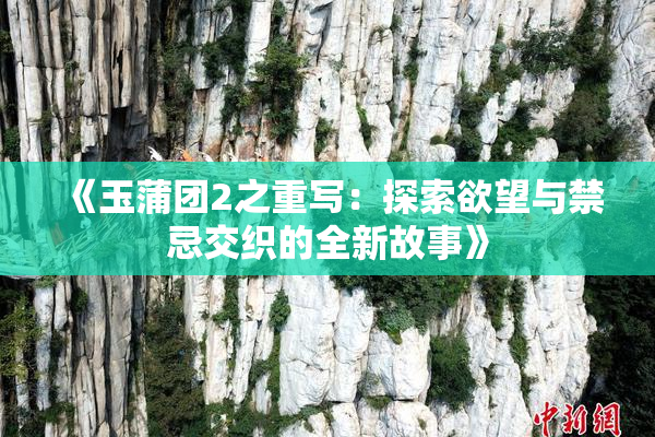 《玉蒲团2之重写：探索欲望与禁忌交织的全新故事》