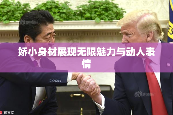 娇小身材展现无限魅力与动人表情