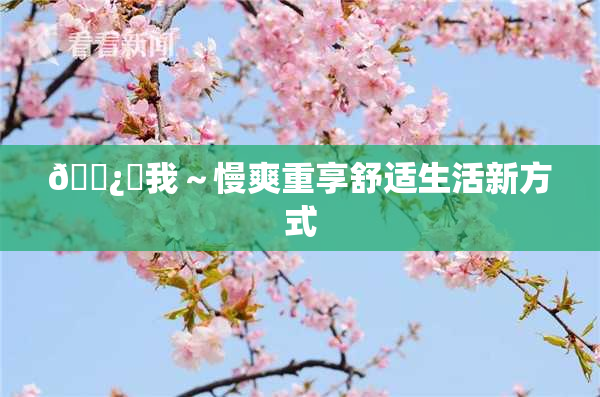 🌿‌我～慢爽重享舒适生活新方式