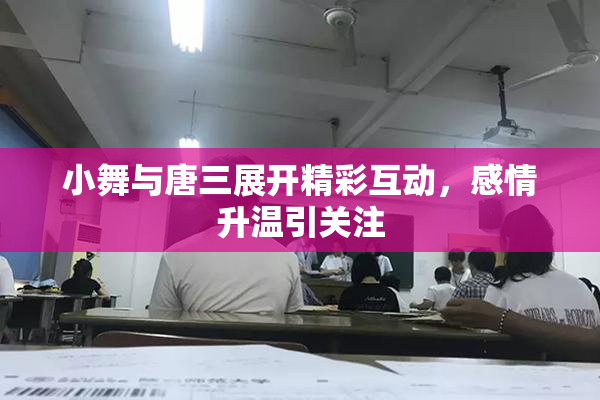 小舞与唐三展开精彩互动，感情升温引关注