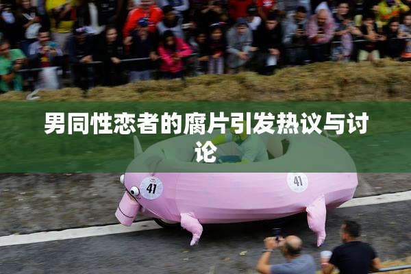男同性恋者的腐片引发热议与讨论