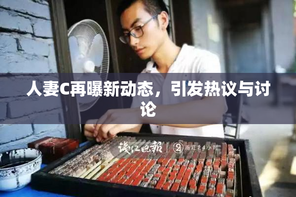 人妻C再曝新动态，引发热议与讨论