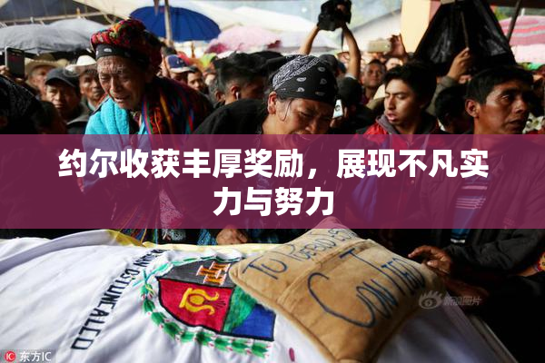 约尔收获丰厚奖励，展现不凡实力与努力