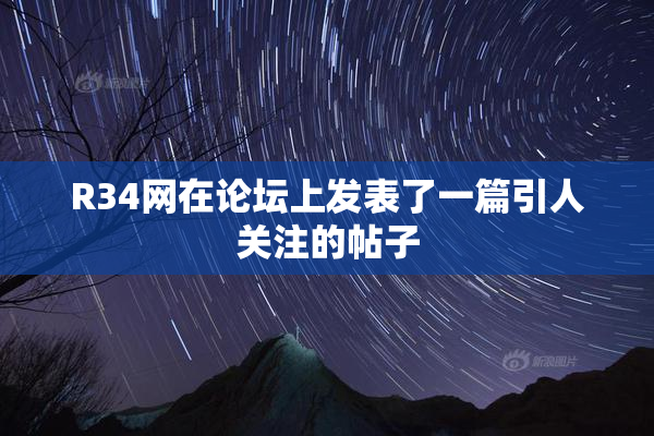 R34网在论坛上发表了一篇引人关注的帖子