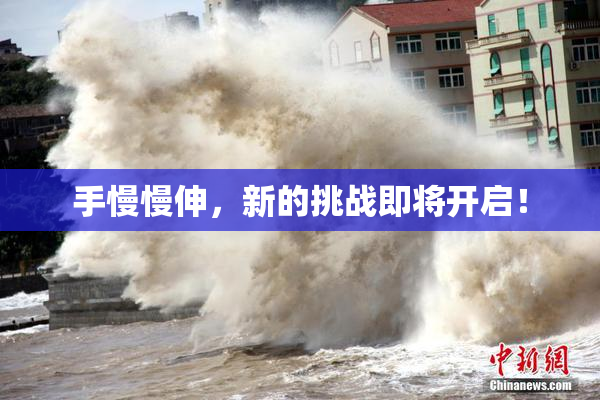 手慢慢伸，新的挑战即将开启！