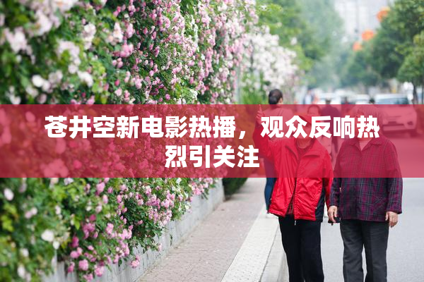 苍井空新电影热播，观众反响热烈引关注