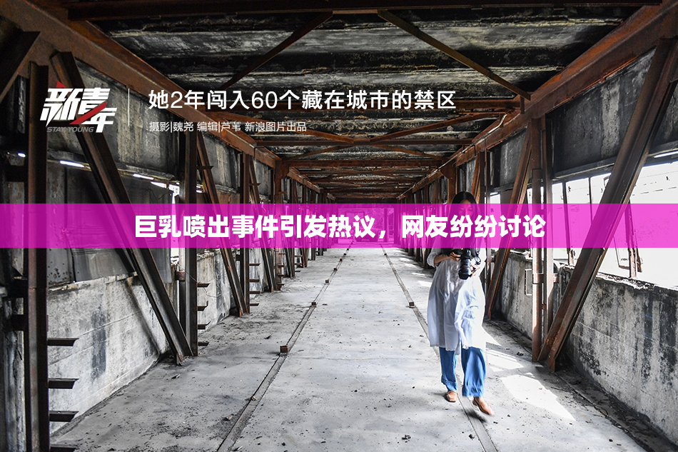 巨乳喷出事件引发热议，网友纷纷讨论