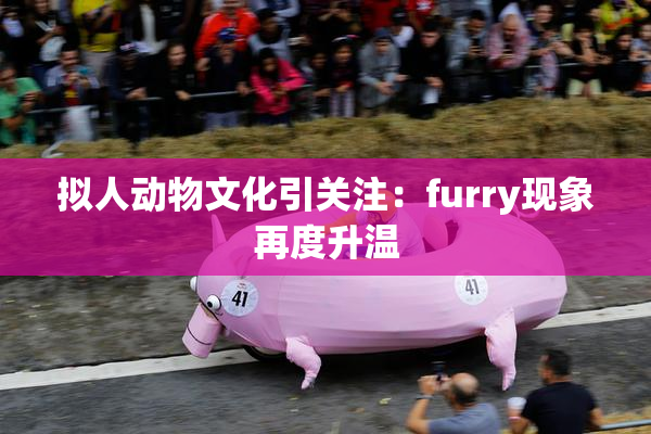 拟人动物文化引关注：furry现象再度升温