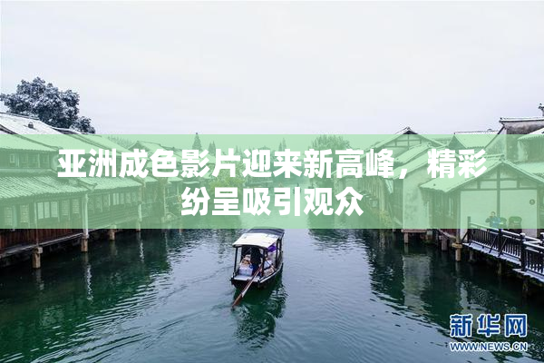 亚洲成色影片迎来新高峰，精彩纷呈吸引观众