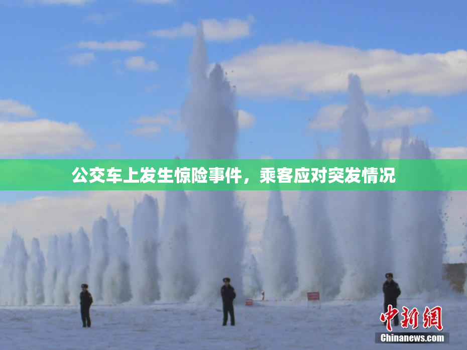 公交车上发生惊险事件，乘客应对突发情况