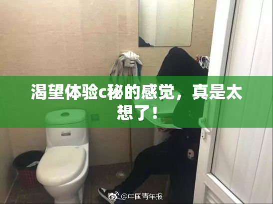 渴望体验c秘的感觉，真是太想了！