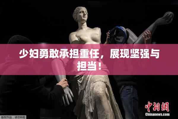 少妇勇敢承担重任，展现坚强与担当！