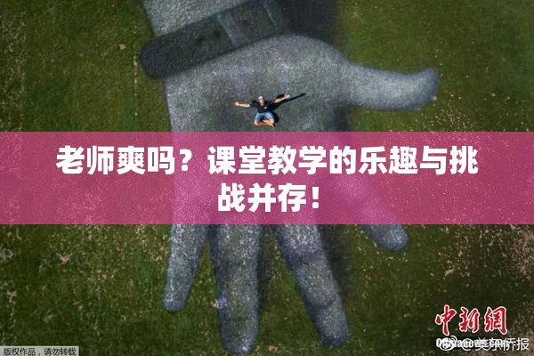 老师爽吗？课堂教学的乐趣与挑战并存！