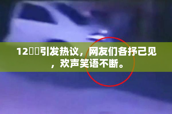 12妺妺引发热议，网友们各抒己见，欢声笑语不断。