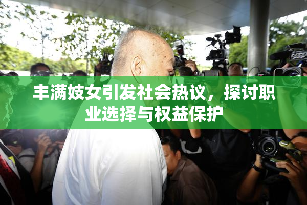 丰满妓女引发社会热议，探讨职业选择与权益保护