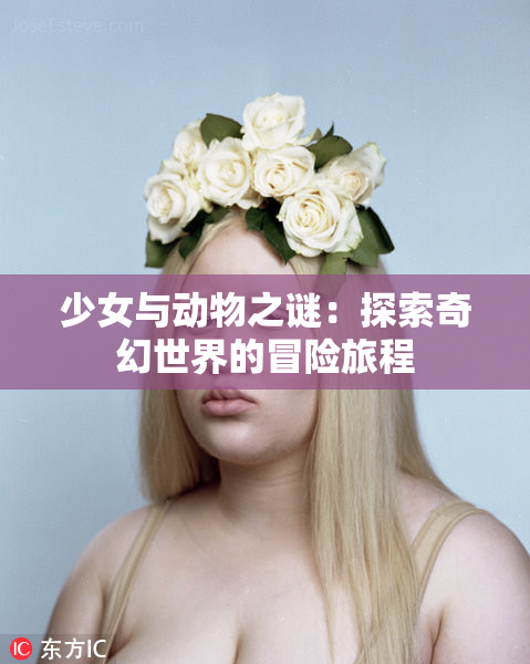少女与动物之谜：探索奇幻世界的冒险旅程