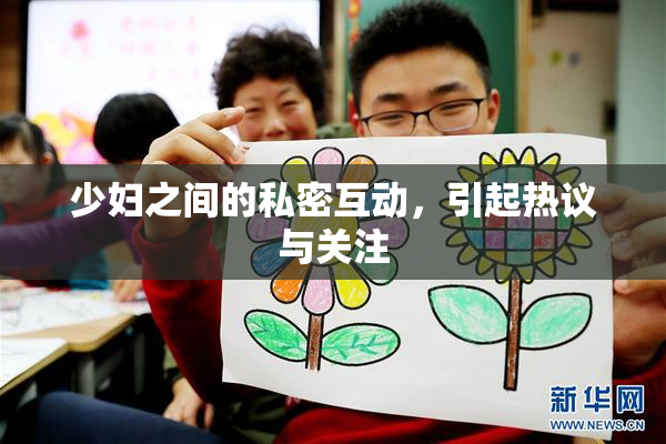 少妇之间的私密互动，引起热议与关注