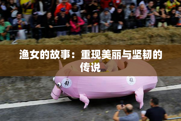 渔女的故事：重现美丽与坚韧的传说