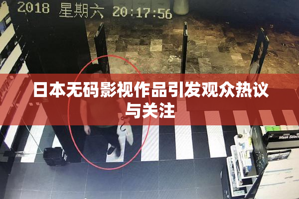 日本无码影视作品引发观众热议与关注