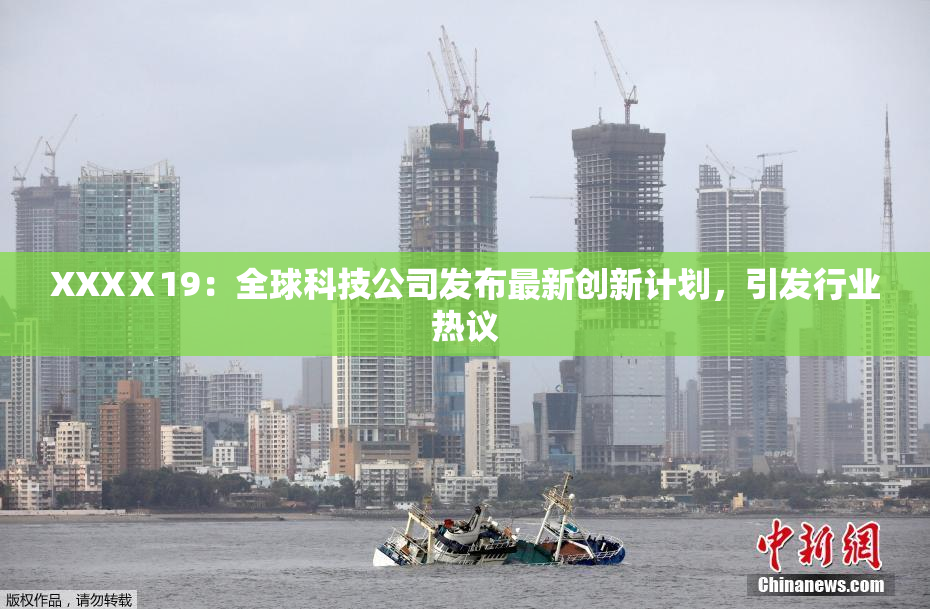 XXXⅩ19：全球科技公司发布最新创新计划，引发行业热议