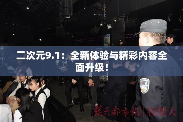 二次元9.1：全新体验与精彩内容全面升级！