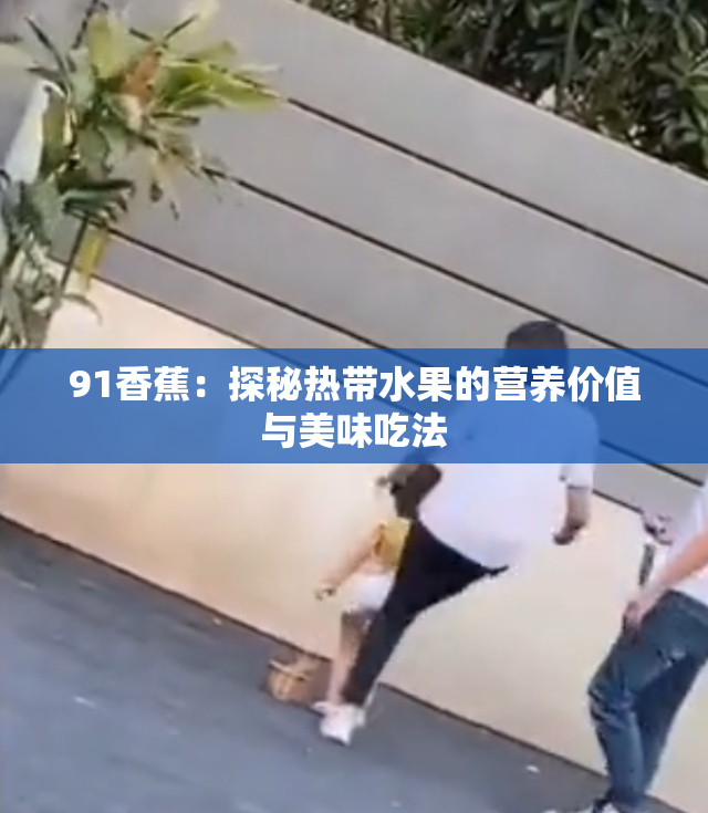 91香蕉：探秘热带水果的营养价值与美味吃法