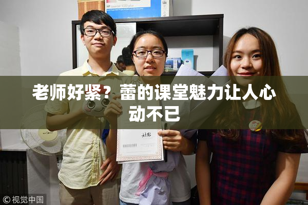 老师好紧？蕾的课堂魅力让人心动不已