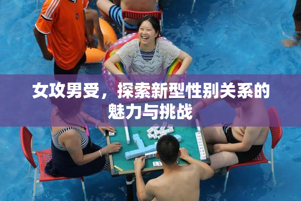 女攻男受，探索新型性别关系的魅力与挑战