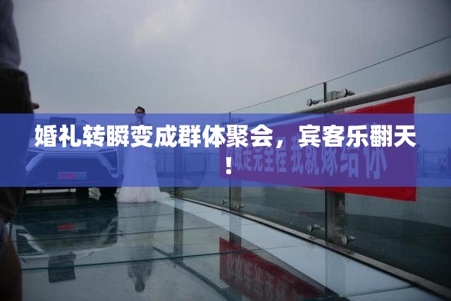 婚礼转瞬变成群体聚会，宾客乐翻天！