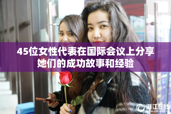 45位女性代表在国际会议上分享她们的成功故事和经验
