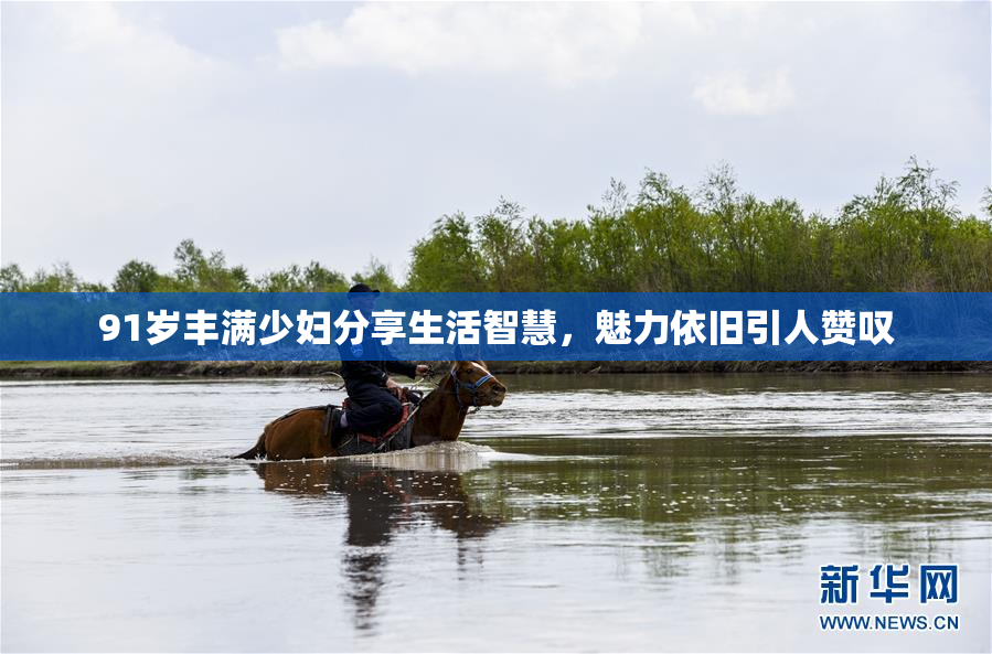 91岁丰满少妇分享生活智慧，魅力依旧引人赞叹
