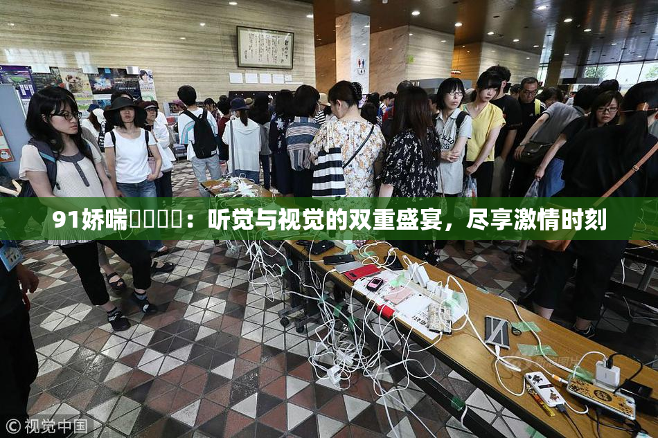 91娇喘❌‌❌‌：听觉与视觉的双重盛宴，尽享激情时刻