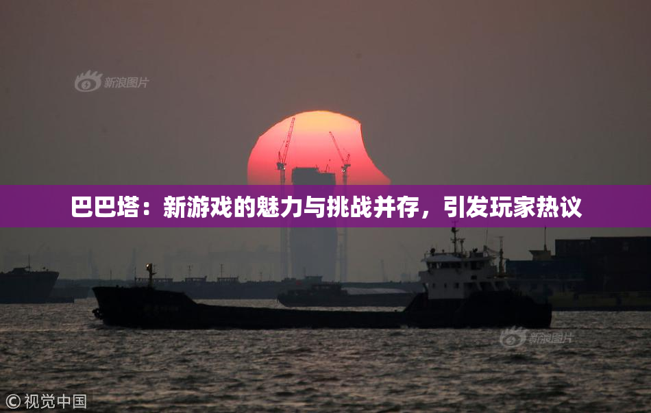 巴巴塔：新游戏的魅力与挑战并存，引发玩家热议