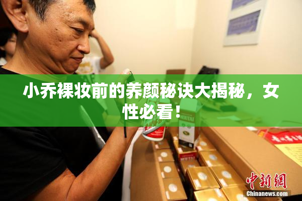 小乔裸妆前的养颜秘诀大揭秘，女性必看！